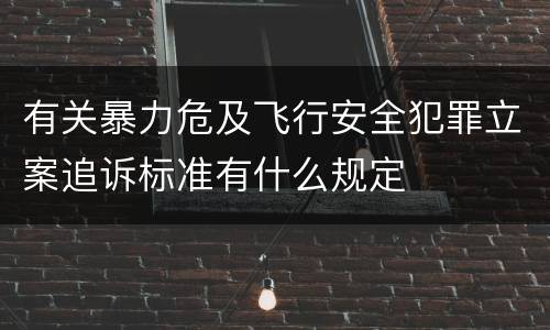 有关暴力危及飞行安全犯罪立案追诉标准有什么规定