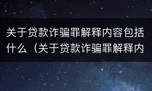 关于贷款诈骗罪解释内容包括什么（关于贷款诈骗罪解释内容包括什么罪名）