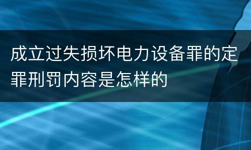 成立过失损坏电力设备罪的定罪刑罚内容是怎样的