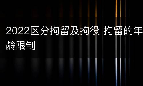 2022区分拘留及拘役 拘留的年龄限制