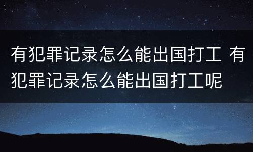 有犯罪记录怎么能出国打工 有犯罪记录怎么能出国打工呢