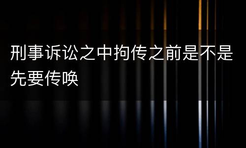 刑事诉讼之中拘传之前是不是先要传唤