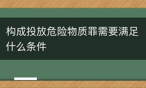 构成投放危险物质罪需要满足什么条件