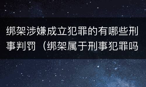 绑架涉嫌成立犯罪的有哪些刑事判罚（绑架属于刑事犯罪吗）