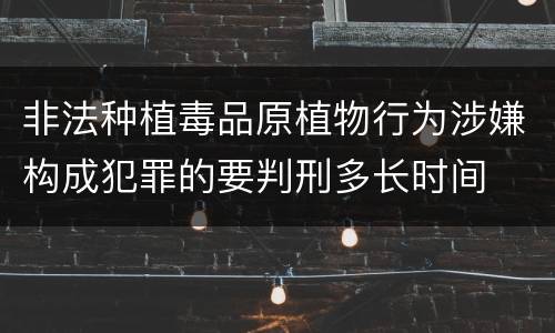 非法种植毒品原植物行为涉嫌构成犯罪的要判刑多长时间