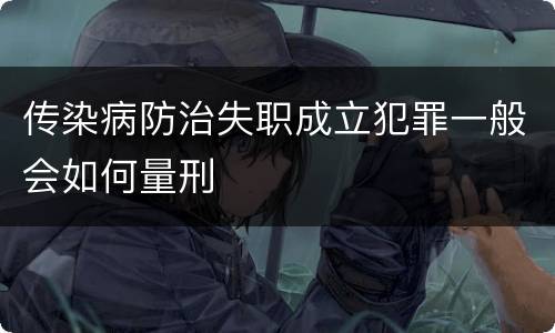 传染病防治失职成立犯罪一般会如何量刑