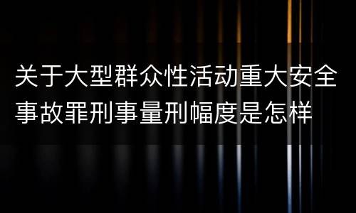 关于大型群众性活动重大安全事故罪刑事量刑幅度是怎样