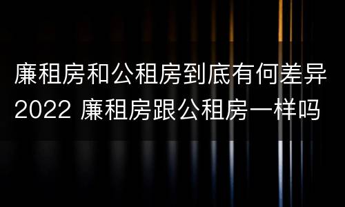 廉租房和公租房到底有何差异2022 廉租房跟公租房一样吗