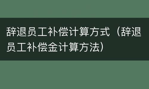辞退员工补偿计算方式（辞退员工补偿金计算方法）