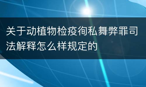 关于动植物检疫徇私舞弊罪司法解释怎么样规定的