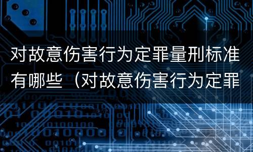 对故意伤害行为定罪量刑标准有哪些（对故意伤害行为定罪量刑标准有哪些规定）