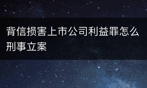 背信损害上市公司利益罪怎么刑事立案