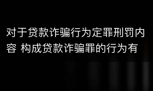 对于贷款诈骗行为定罪刑罚内容 构成贷款诈骗罪的行为有