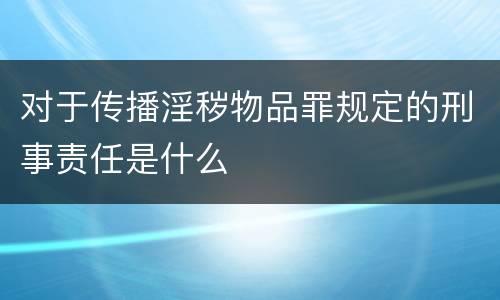对于传播淫秽物品罪规定的刑事责任是什么