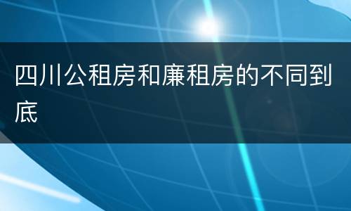 四川公租房和廉租房的不同到底
