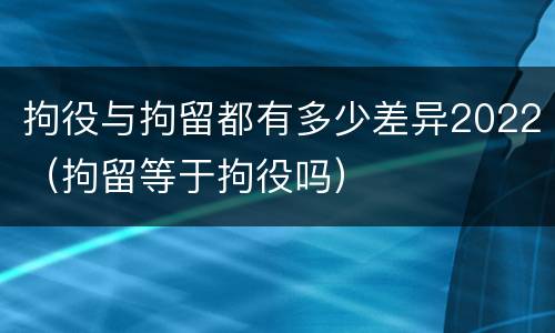 拘役与拘留都有多少差异2022（拘留等于拘役吗）
