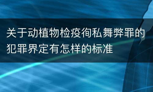 关于动植物检疫徇私舞弊罪的犯罪界定有怎样的标准