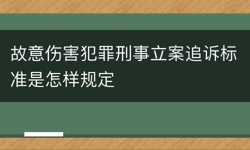 故意伤害犯罪刑事立案追诉标准是怎样规定