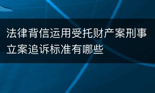 法律背信运用受托财产案刑事立案追诉标准有哪些