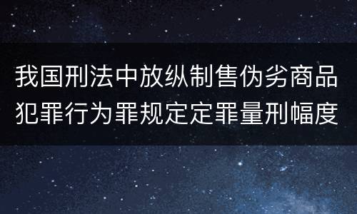 我国刑法中放纵制售伪劣商品犯罪行为罪规定定罪量刑幅度是怎样