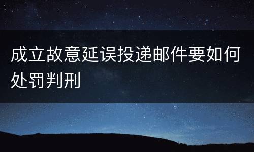成立故意延误投递邮件要如何处罚判刑