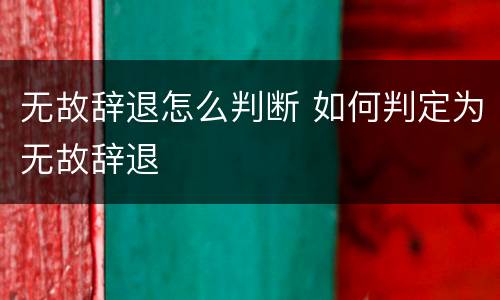 无故辞退怎么判断 如何判定为无故辞退