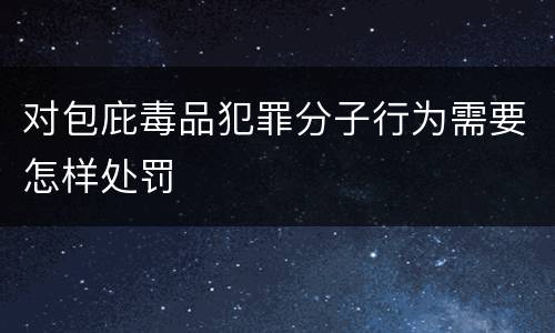 对包庇毒品犯罪分子行为需要怎样处罚