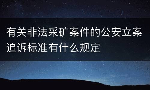 有关非法采矿案件的公安立案追诉标准有什么规定