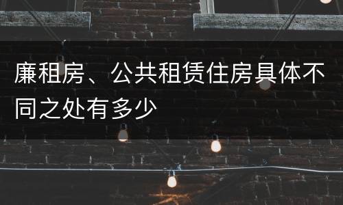 廉租房、公共租赁住房具体不同之处有多少