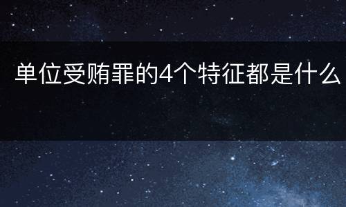 单位受贿罪的4个特征都是什么