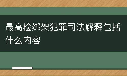 最高检绑架犯罪司法解释包括什么内容