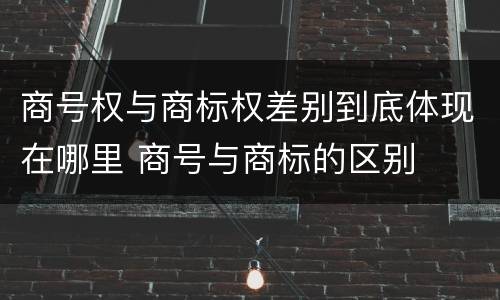 商号权与商标权差别到底体现在哪里 商号与商标的区别
