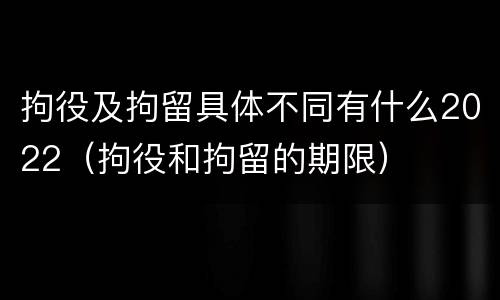 拘役及拘留具体不同有什么2022（拘役和拘留的期限）