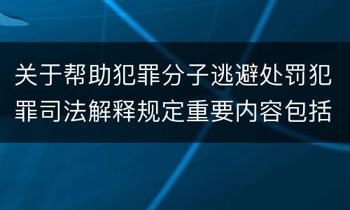 关于帮助犯罪分子逃避处罚犯罪司法解释规定重要内容包括什么