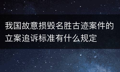 我国故意损毁名胜古迹案件的立案追诉标准有什么规定