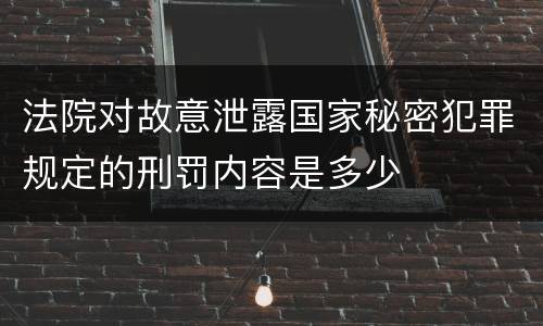 法院对故意泄露国家秘密犯罪规定的刑罚内容是多少