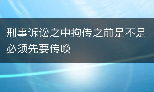 刑事诉讼之中拘传之前是不是必须先要传唤