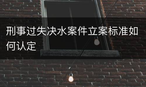 刑事过失决水案件立案标准如何认定
