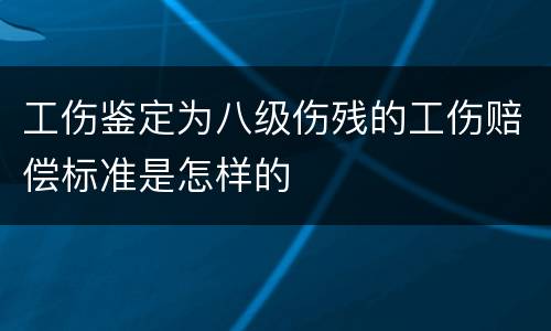 工伤鉴定为八级伤残的工伤赔偿标准是怎样的