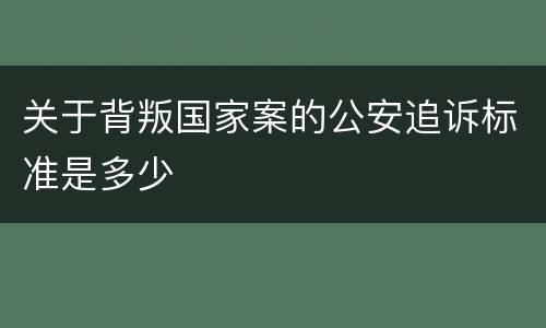 关于背叛国家案的公安追诉标准是多少