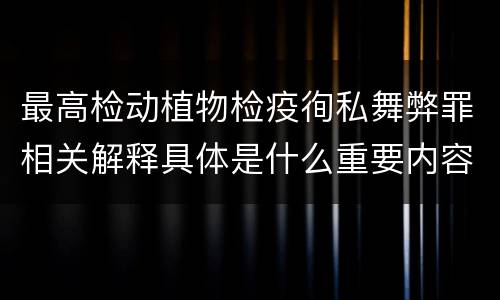 最高检动植物检疫徇私舞弊罪相关解释具体是什么重要内容