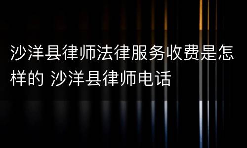 沙洋县律师法律服务收费是怎样的 沙洋县律师电话