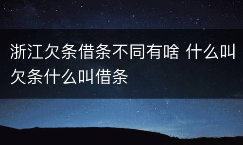 浙江欠条借条不同有啥 什么叫欠条什么叫借条