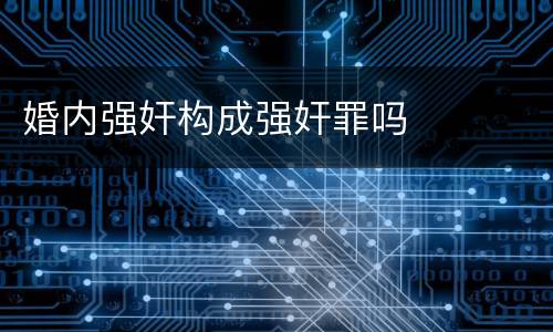 婚内强奸构成强奸罪吗