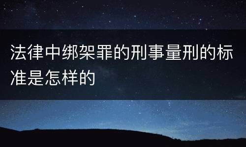 法律中绑架罪的刑事量刑的标准是怎样的