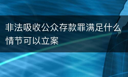 非法吸收公众存款罪满足什么情节可以立案