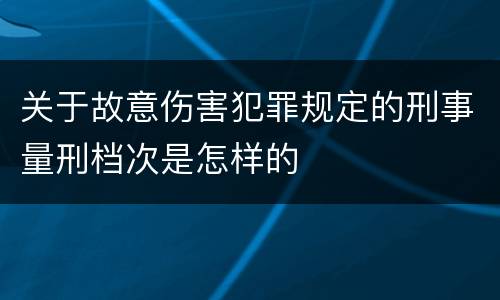 关于故意伤害犯罪规定的刑事量刑档次是怎样的