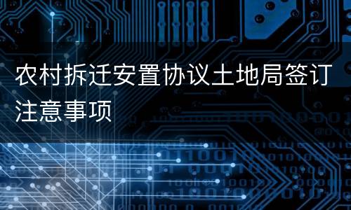 农村拆迁安置协议土地局签订注意事项