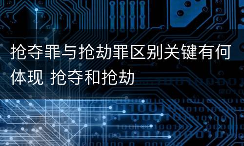抢夺罪与抢劫罪区别关键有何体现 抢夺和抢劫