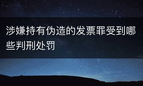 涉嫌持有伪造的发票罪受到哪些判刑处罚